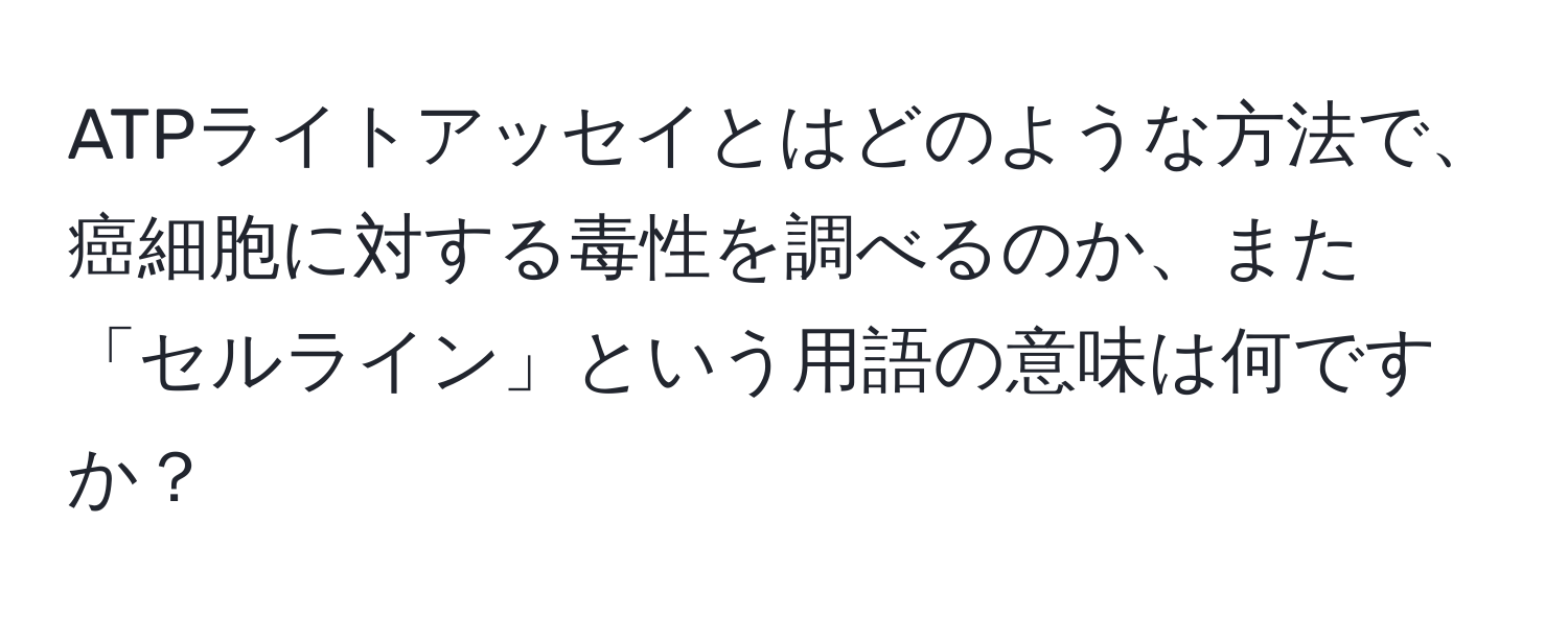 ATPライトアッセイとはどのような方法で、癌細胞に対する毒性を調べるのか、また「セルライン」という用語の意味は何ですか？