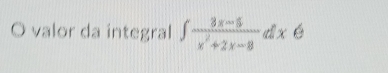 valor da integral ∈t  (3x-5)/x^2+2x-8 dxe