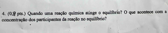 (0,8 pts.) Quando uma reação química atinge o equilíbrio? O que acontece com a 
concentração dos participantes da reação no equilíbrio?