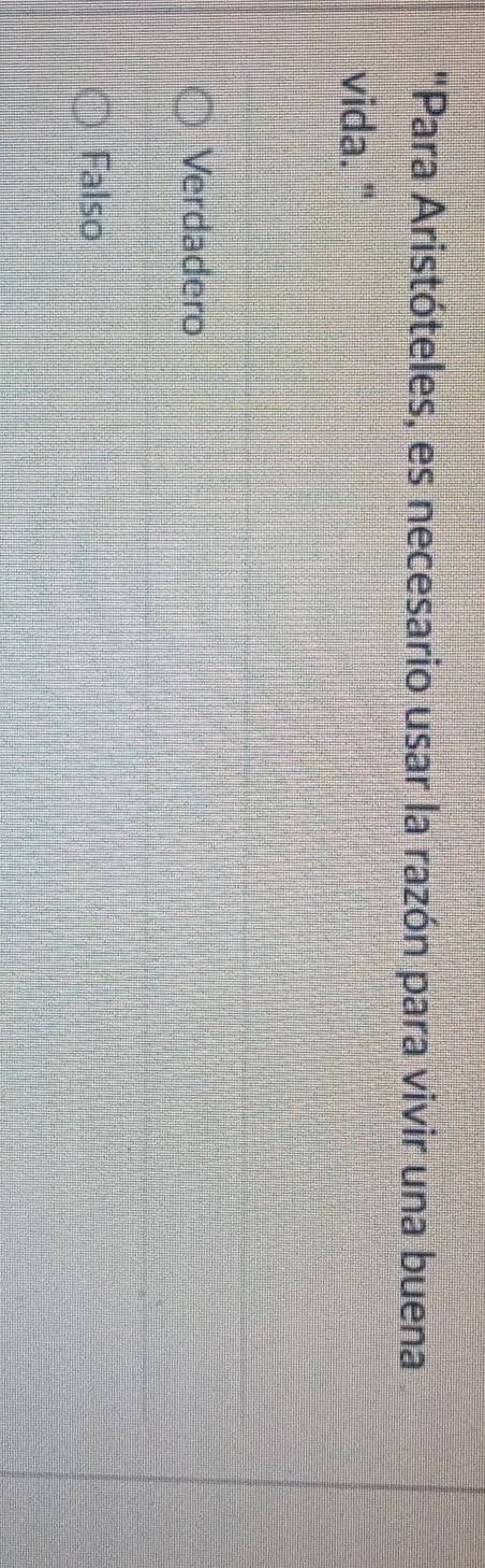 "Para Aristóteles, es necesario usar la razón para vivir una buena
vida. "
Verdadero
Falso