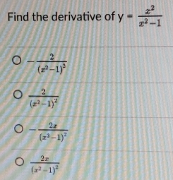 Find the derivative of y= x^2/x^2-1 
-frac 2(x^2-1)^2
frac 2(x^2-1)^2
-frac 2x(x^2-1)^2
frac 2x(x^2-1)^2