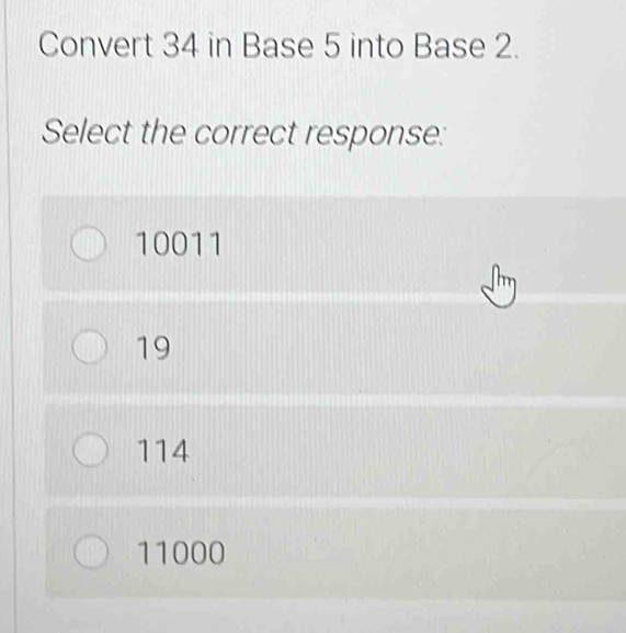 Convert 34 in Base 5 into Base 2.
Select the correct response:
10011
19
114
11000