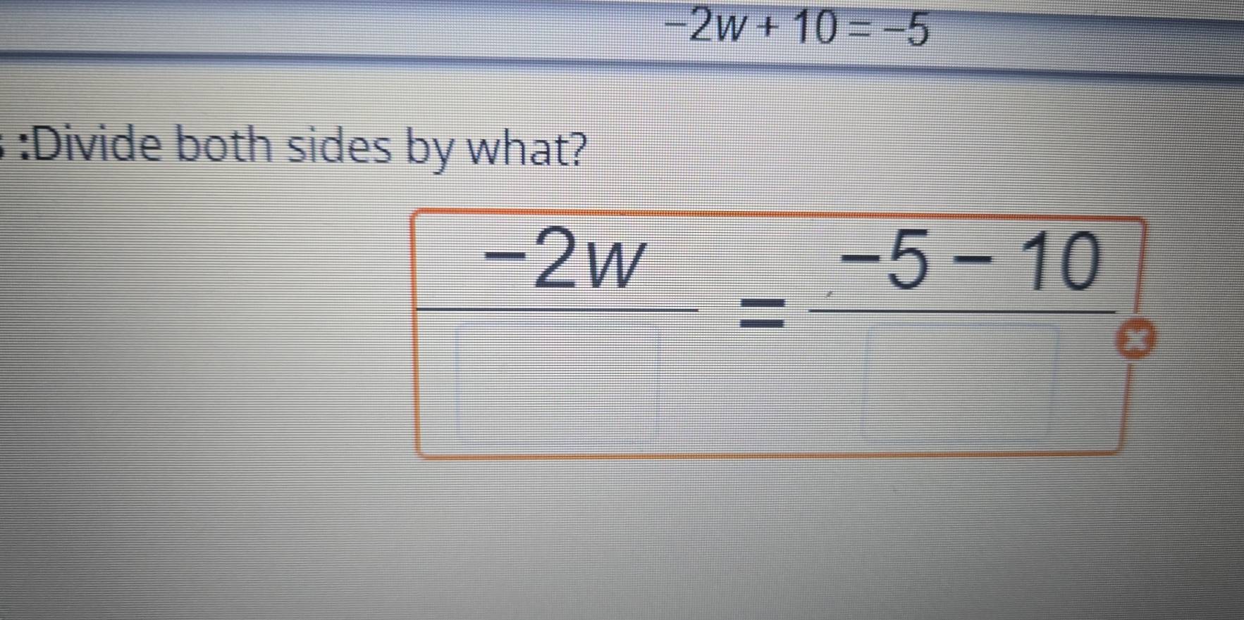 -2w+10=-5
:Divide both sides by what?