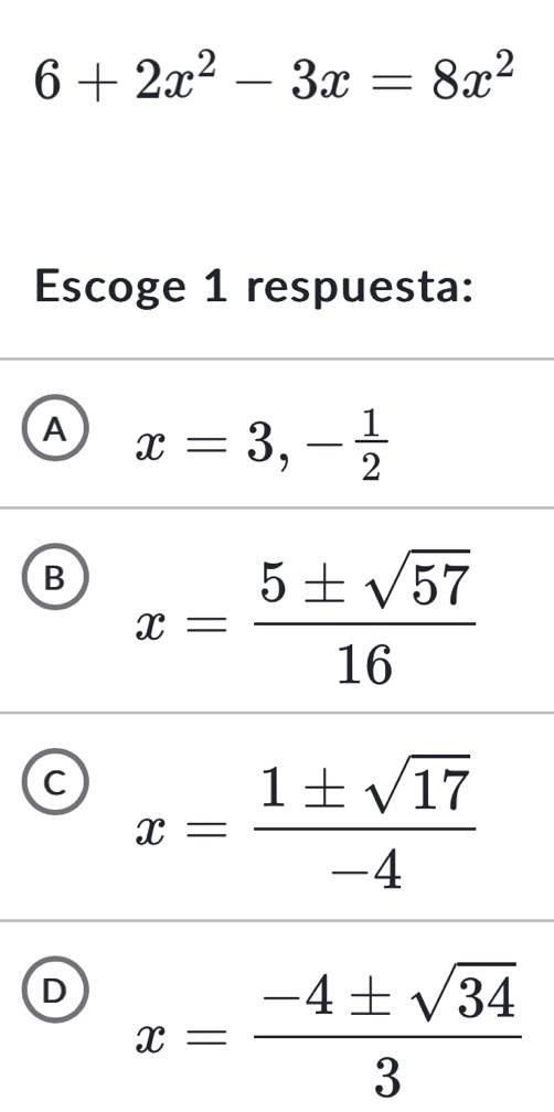 6+2x^2-3x=8x^2
Escoge 1 respuesta:
A x=3, - 1/2 
B x= 5± sqrt(57)/16 
C x= 1± sqrt(17)/-4 
D x= (-4± sqrt(34))/3 