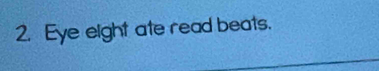 Eye eight ate read beats.