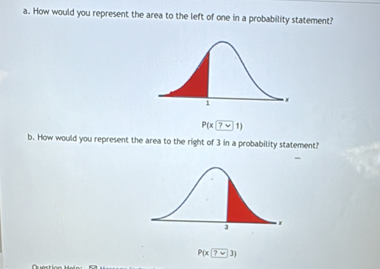 How would you represent the area to the left of one in a probability statement?
P(x ?vee 1)
b. How would you represent the area to the right of 3 in a probability statement?
P(x ?vee 3)