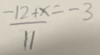  (-12+x=-3)/11 