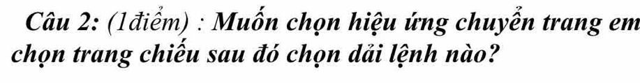 Muốn chọn hiệu ứng chuyễn trang em 
chọn trang chiếu sau đó chọn dải lệnh nào?