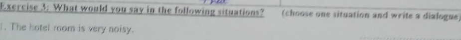 What would you say in the following situations? (choose one situation and write a dialogue) 
. The hotel room is very noisy.