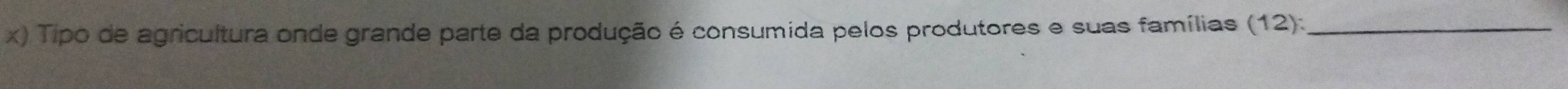 Tipo de agricultura onde grande parte da produção é consumida pelos produtores e suas famílias (12):_