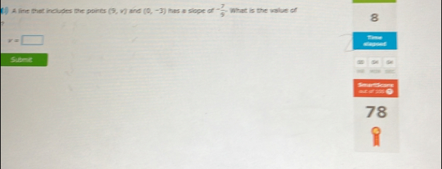 () A line that includes the points (9,y) and (0,-3) has a slope of - 7/9  What is the value of
8
v=□
sinpoet time 
Submnit 
Soa Scae aut of a .
78