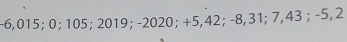 -6,015; 0; 105; 2019; -2020; +5,42; -8,31; 7,43; -5,2