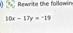 ) Rewrite the followin
10x-17y=-19