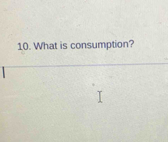 What is consumption?