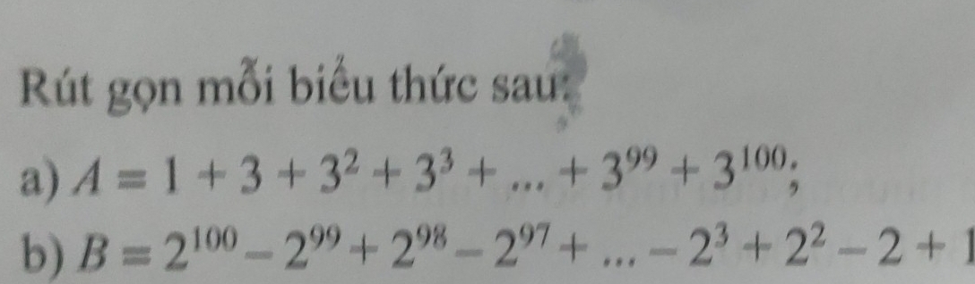 Rút gọn mỗi biểu thức sau: 
a) A=1+3+3^2+3^3+...+3^(99)+3^(100); 
b) B=2^(100)-2^(99)+2^(98)-2^(97)+...-2^3+2^2-2+1