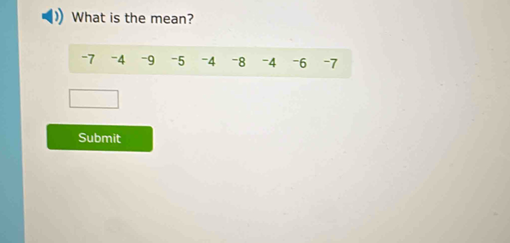 What is the mean?
-7 -4 -9 -5 -4 -8 -4 -6 -7
Submit