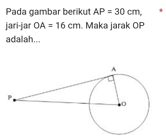 Pada gambar berikut AP=30cm, * 
jari-jar OA=16cm. Maka jarak OP
adalah...