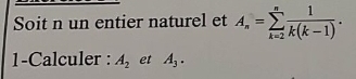 Soit n un entier naturel et A_n=sumlimits _(k=2)^n 1/k(k-1) . 
1-Calculer : A_2 et A_3.