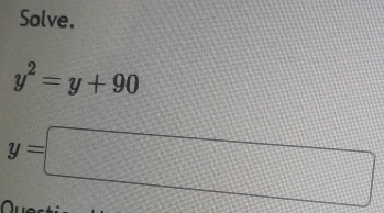 Solve.
y^2=y+90
y=□
a