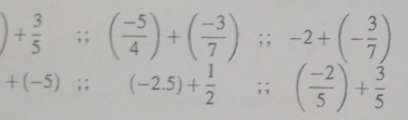 )+ 3/5 ;;( (-5)/4 )+( (-3)/7 ); -2+(- 3/7 )
+(-5);;(-2.5)+ 1/2 ;;( (-2)/5 )+ 3/5 