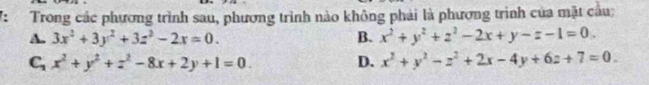 V:Trong các phương trình sau, phương trình nào không phải là phương trình của mặt cầu;
A. 3x^2+3y^2+3z^2-2x=0. B. x^2+y^2+z^2-2x+y-z-1=0.
G x^2+y^2+z^2-8x+2y+1=0.
D. x^2+y^2-z^2+2x-4y+6z+7=0.