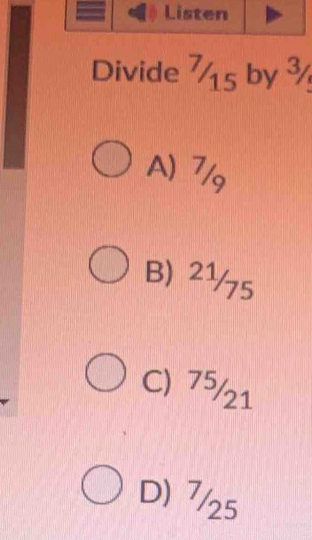 Listen
Divide ½5 by¾
A) 7/g
B) 2½5
C) 75/21
D) 7/25