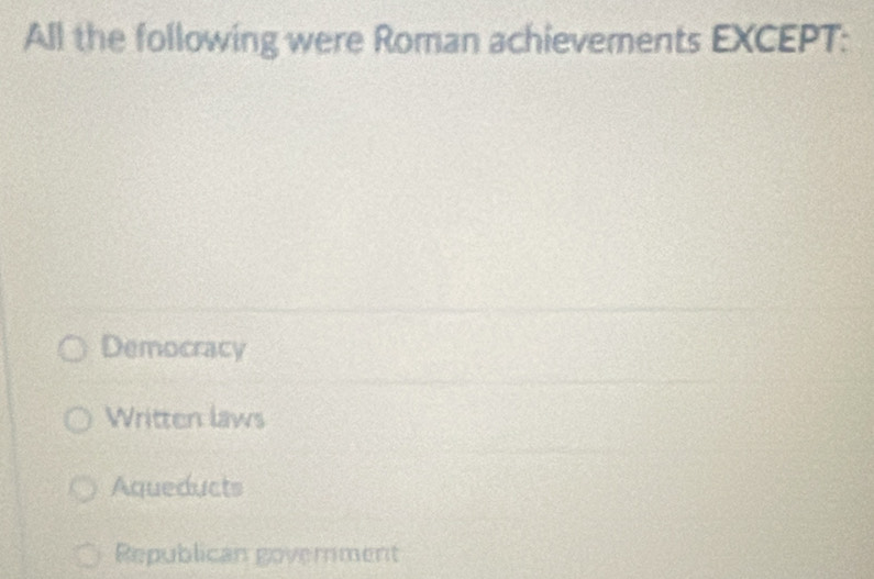 All the following were Roman achievements EXCEPT:
Democracy
Written laws
Aqueducts
Republican government