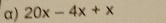 α) 20x-4x+x