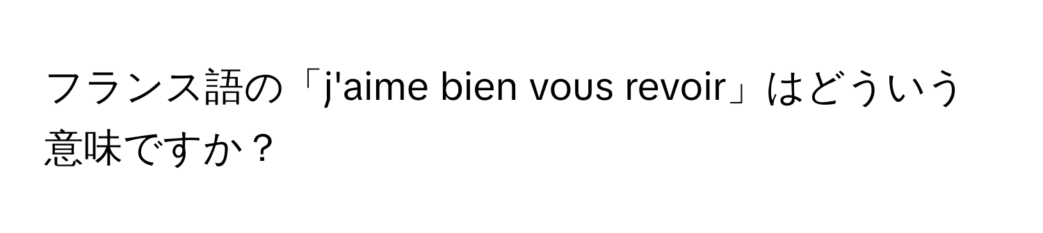 フランス語の「j'aime bien vous revoir」はどういう意味ですか？