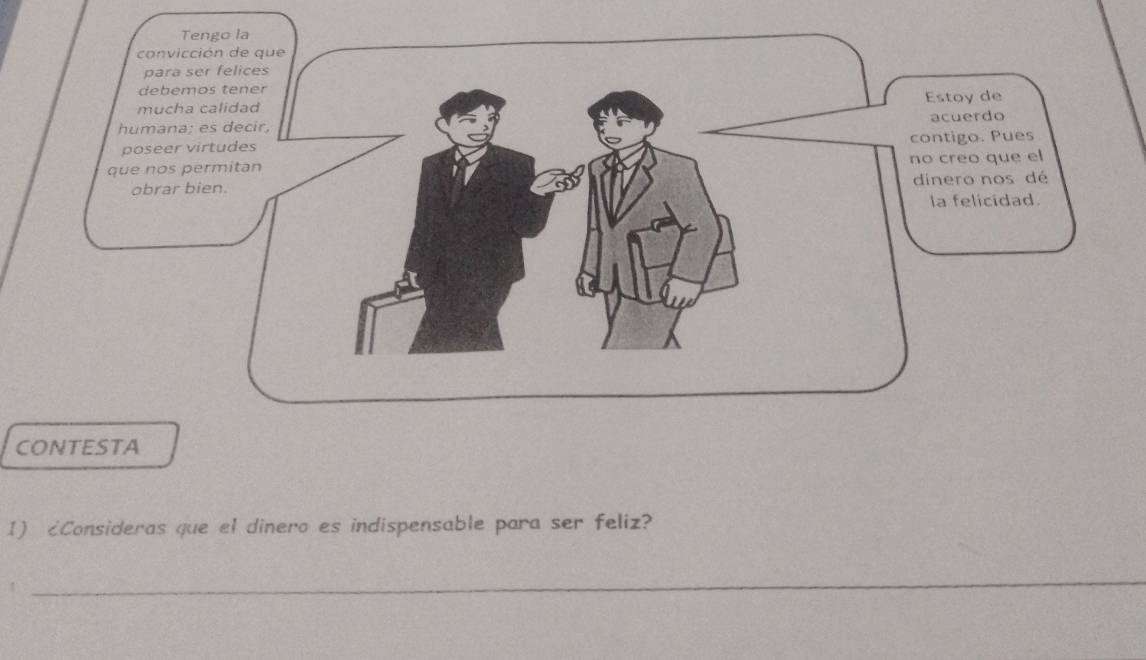 convi 
para 
debe 
much 
humana 
poseer 
que nos 
obrar 
CONTESTA 
1) ¿Consideras que el dinero es indispensable para ser feliz? 
_