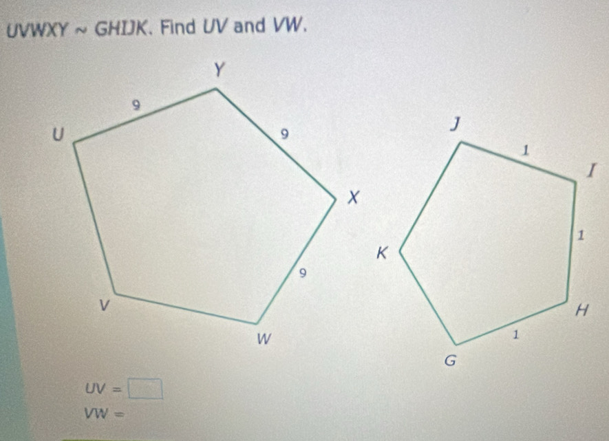 UVWXY ~ GHIJK. Find UV and VW.
UV=□
VW=