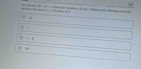 The equation 226 + 5 — e relates the variables t, 6, and c. Which of the following currectly
exprosses the vaiue of c — δ in terms of t?
a  1/10 
C r+ 1/2 
22t