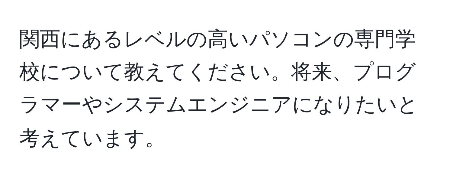 関西にあるレベルの高いパソコンの専門学校について教えてください。将来、プログラマーやシステムエンジニアになりたいと考えています。