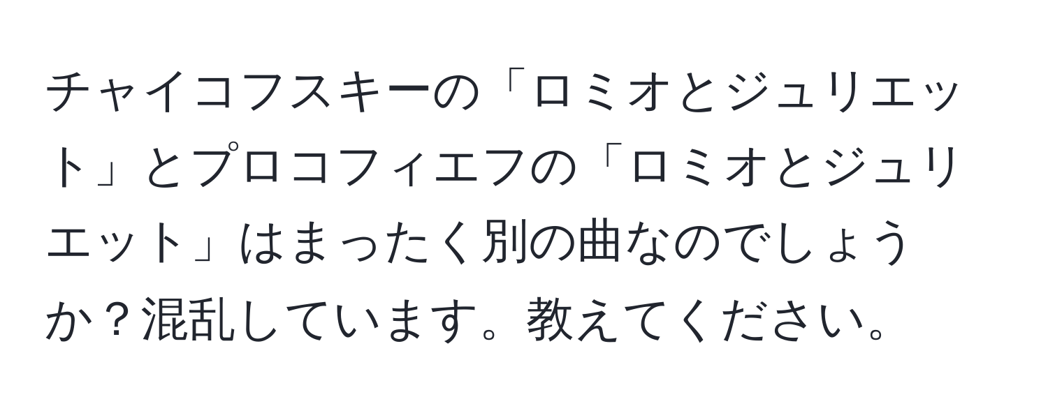 チャイコフスキーの「ロミオとジュリエット」とプロコフィエフの「ロミオとジュリエット」はまったく別の曲なのでしょうか？混乱しています。教えてください。