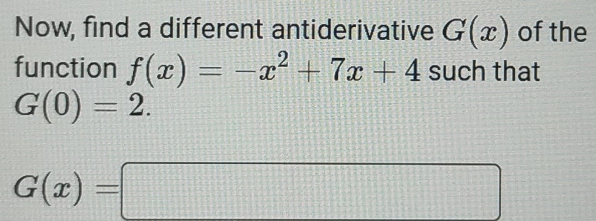 Now, find a different antiderivative G(x) of the 
function f(x)=-x^2+7x+4 such that
G(0)=2.
G(x)=□