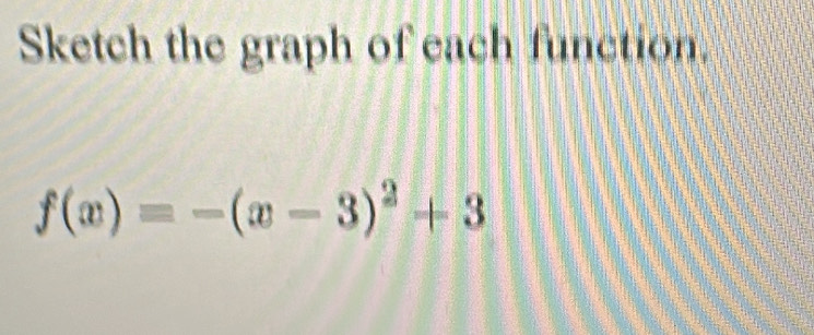 Sketch the graph of each function.
f(x)=-(x-3)^2+3