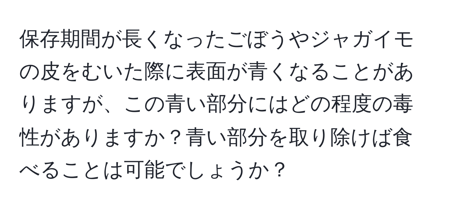 保存期間が長くなったごぼうやジャガイモの皮をむいた際に表面が青くなることがありますが、この青い部分にはどの程度の毒性がありますか？青い部分を取り除けば食べることは可能でしょうか？