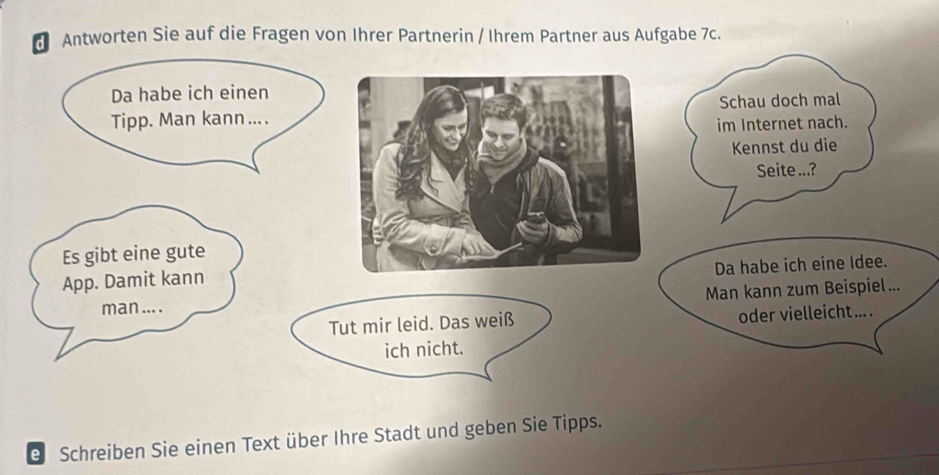 Antworten Sie auf die Fragen von Ihrer Partnerin / Ihrem Partner aus Aufgabe 7c. 
e Schreiben Sie einen Text über Ihre Stadt und geben Sie Tipps.