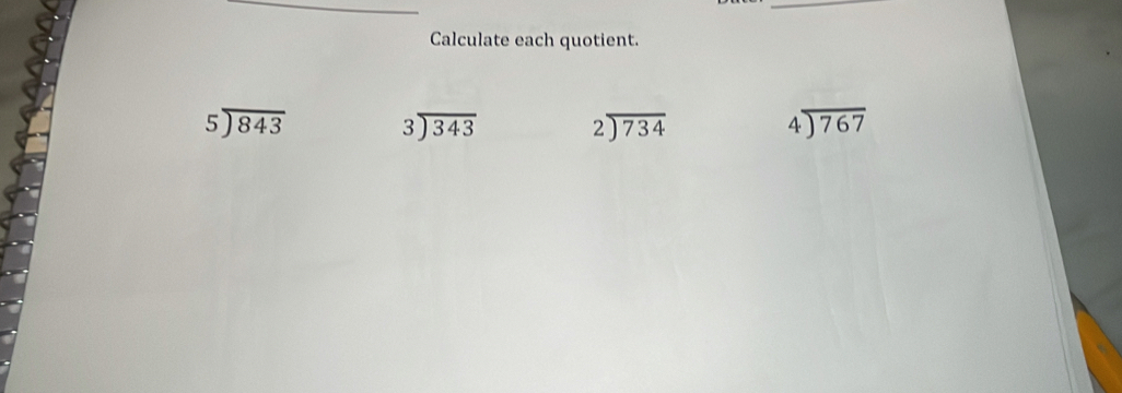 Calculate each quotient.
beginarrayr 5encloselongdiv 843endarray beginarrayr 3encloselongdiv 343endarray beginarrayr 2encloselongdiv 734endarray beginarrayr 4encloselongdiv 767endarray