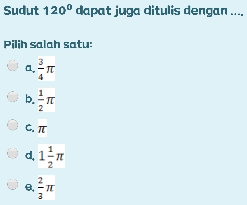 Sudut 120° dapat juga ditulis dengan ....
Pilih salah satu:
a.  3/4 π
b.  1/2 π
C. π
d. 1 1/2 π
e.  2/3 π