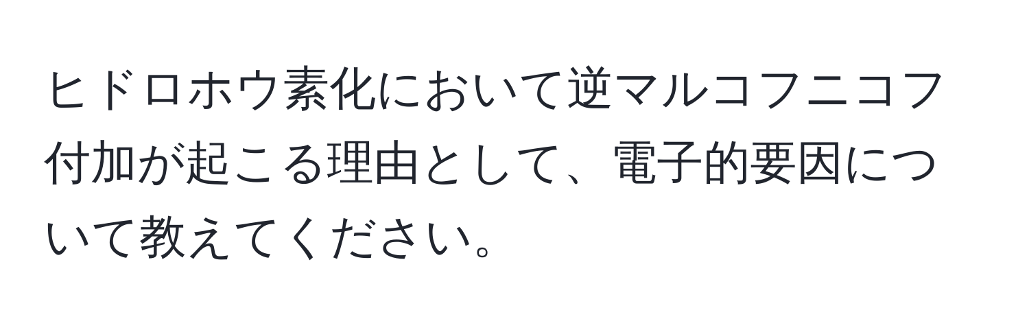 ヒドロホウ素化において逆マルコフニコフ付加が起こる理由として、電子的要因について教えてください。