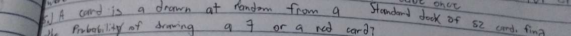 A card is a drawn at random from a Standard dock of s2 cand fina 
We Probability of drowing a 7 or a red card?