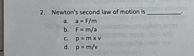 Newton's second law of motion is_
.
a. a=F/m
b. F=m/a
C. p=m* v
d. p=m/v