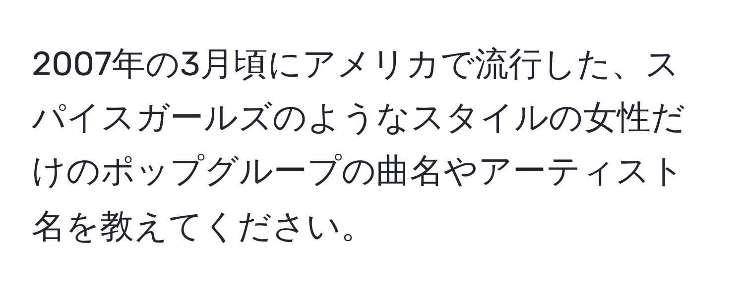 2007年の3月頃にアメリカで流行した、スパイスガールズのようなスタイルの女性だけのポップグループの曲名やアーティスト名を教えてください。