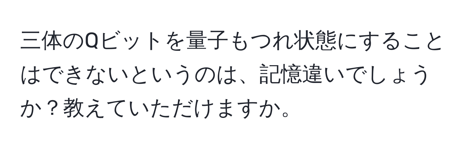 三体のQビットを量子もつれ状態にすることはできないというのは、記憶違いでしょうか？教えていただけますか。