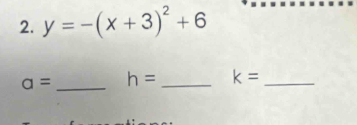 y=-(x+3)^2+6
a= _ 
_ h=
_ k=