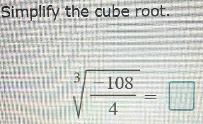 Simplify the cube root.
sqrt[3](frac -108)4=□