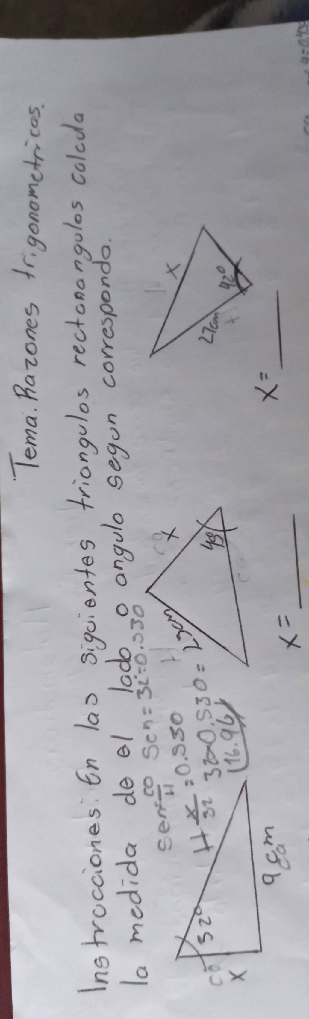 Tema. Razones frigonometrices.
Instrocciones: En las sigcientes triangulos rectonangolos colcda
la medida de el lado o angulo segon corresponda.
Sen= 10/11  Sen=32°=0.330
32* 0.530=2x%
16.96
_ x=
x= _