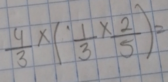  4/3 * ( 1/3 *  2/5 )=