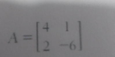 A=beginbmatrix 4&1 2&-6endbmatrix